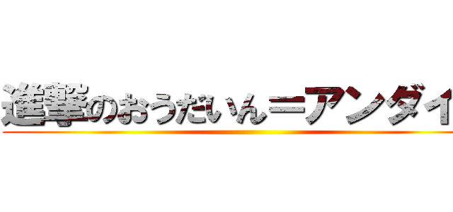 進撃のおうだいん＝アンダイン ()