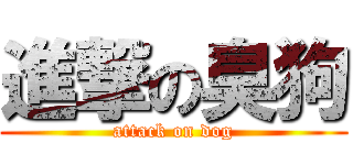 進撃の臭狗 (attack on dog)