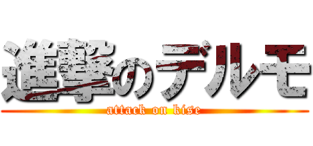 進撃のデルモ (attack on kise)