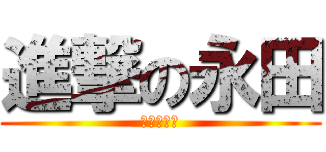 進撃の永田 (超絶怒涛の)