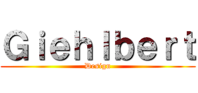 Ｇｉｅｈｌｂｅｒｔ (Design)