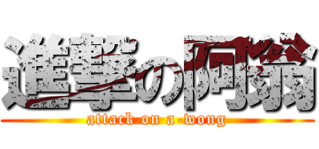 進撃の阿翁 (attack on a-wong)