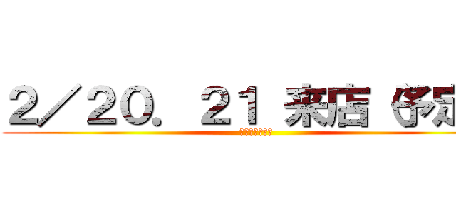 ２／２０．２１ 来店（予定） (後輩達のために)