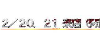 ２／２０．２１ 来店（予定） (後輩達のために)