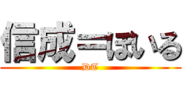 信成＝ぼいる (DT)