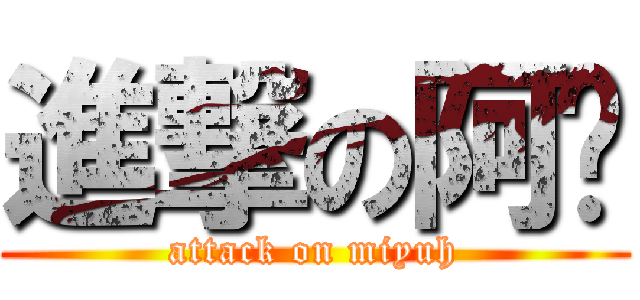進撃の阿咪 (attack on miyuh)