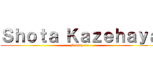 Ｓｈｏｔａ Ｋａｚｅｈａｙａ (Fenixzone)