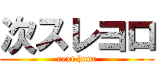 次スレヨロ (next hnnr)
