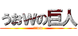 うおｗの巨人 (うおww)