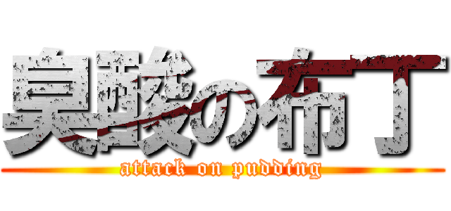 臭酸の布丁 (attack on pudding)