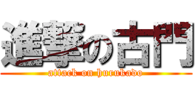 進撃の古門 (attack on hurukado)
