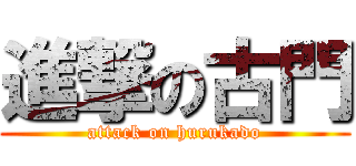進撃の古門 (attack on hurukado)