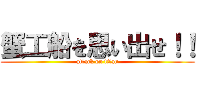 蟹工船を思い出せ！！ (attack on titan)