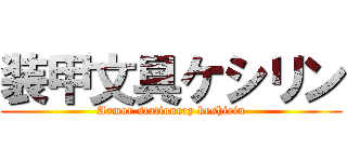 装甲文具ケシリン (Armor stationery keshirin)