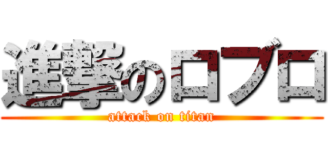 進撃のロブロ (attack on titan)