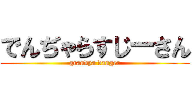 でんぢゃらすじーさん (grandpa danger)