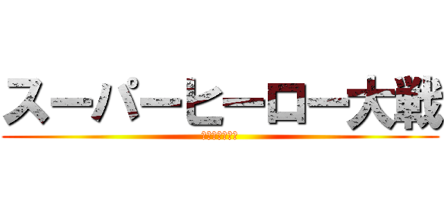 スーパーヒーロー大戦 (〜最期の戦い〜)