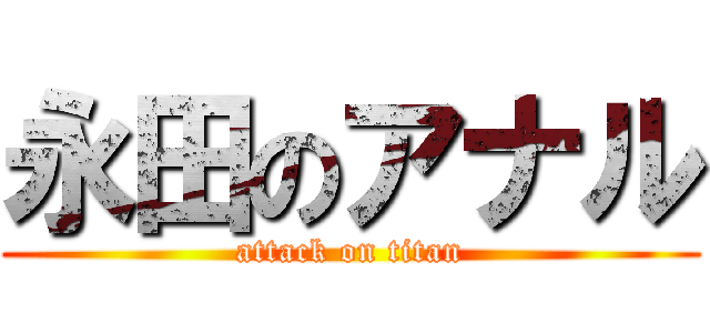 永田のアナル (attack on titan)