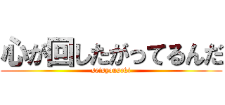 心が回したがってるんだ (seisyouseki)