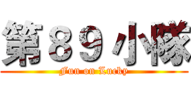 第８９ 小隊 (Fun on Lucky)