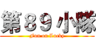 第８９ 小隊 (Fun on Lucky)