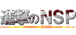 進撃のＮＳＰ (attack on NSP)