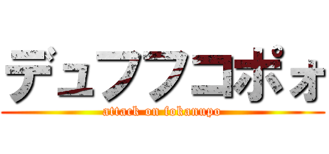 デュフフコポォ (attack on fokanupo)