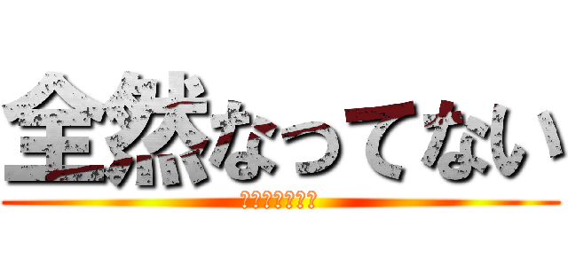 全然なってない (全然なってない)