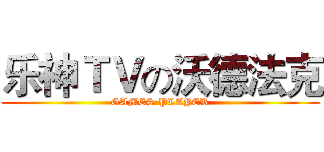 乐神ＴＶの沃德法克 (GAMES PLAYER)