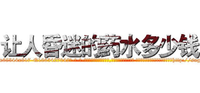 让人昏迷的药水多少钱 (让人昏迷的药水多少钱【电-话151x68344x817-Q1065427042元-吉-药-业】我们做的是长期生意,靠的是老客户长期支持 让人昏迷的药水多少钱在发表了一篇http://sngk.net/RCwF6p

参考消息网我们做的是长期生意,靠的是老客户长期支持也许我们早该意识到，就连鲍勃·霍斯金斯（金球奖戏剧类电影男主角 
)