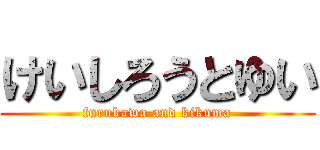 けいしろうとゆい (furukawa and kikuma)