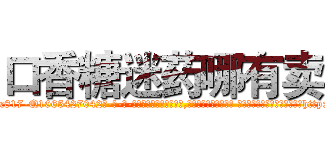 口香糖迷药哪有卖 (口香糖迷药哪有卖【电-话151x68344x817-Q1065427042元-吉-药-业】我们做的是长期生意,靠的是老客户长期支持 口香糖迷药哪有卖在发表了一篇http://sngk.net/W5tP0g

参考消息网我们做的是长期生意,靠的是老客户长期支持也许我们早该意识到，就连鲍勃·霍斯金斯（金球奖戏剧类电影男主角 
)
