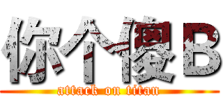 你个傻Ｂ (attack on titan)
