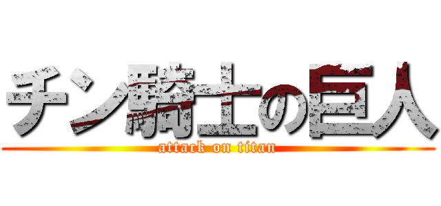 チン騎士の巨人 (attack on titan)