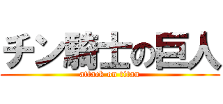 チン騎士の巨人 (attack on titan)