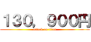 １３０，９００円 (attack on titan)