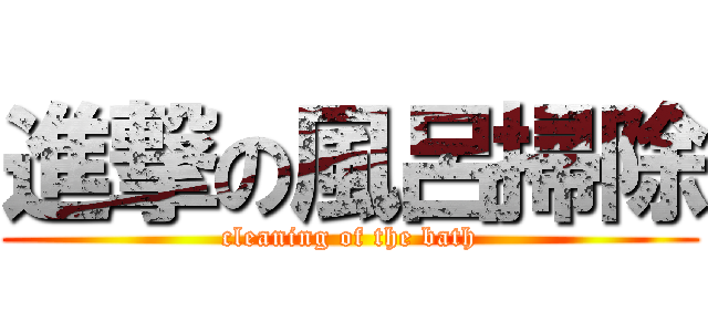進撃の風呂掃除 (cleaning of the bath)