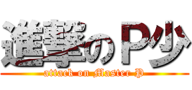 進撃のＰ少 (attack on Master P)