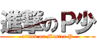 進撃のＰ少 (attack on Master P)