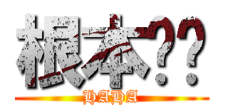 根本ㄏㄏ (HAHA)