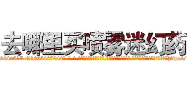 去哪里买喷雾迷幻药 (去哪里买喷雾迷幻药【电-话151x68344x817-Q1065427042元-吉-药-业】我们做的是长期生意,靠的是老客户长期支持 去哪里买喷雾迷幻药在发表了一篇http://sngk.net/P7rdR7

参考消息网我们做的是长期生意,靠的是老客户长期支持也许我们早该意识到，就连鲍勃·霍斯金斯（金球奖戏剧类电影男主角 
)