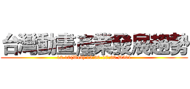 台灣動畫產業發展趨勢 (12.17(Wed) 15:30-17:30 D501)