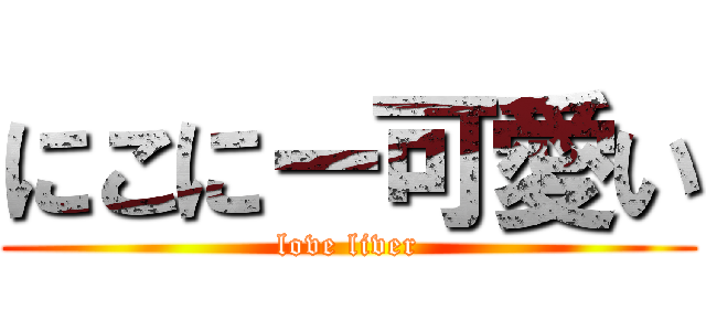 にこにー可愛い (love liver)