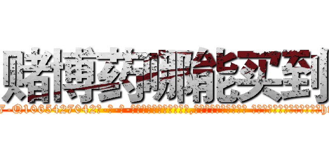 赌博药哪能买到 (赌博药哪能买到【电-话151x68344x817-Q1065427042元-吉-药-业】我们做的是长期生意,靠的是老客户长期支持 赌博药哪能买到在发表了一篇http://sngk.net/J1wvm6

参考消息网我们做的是长期生意,靠的是老客户长期支持也许我们早该意识到，就连鲍勃·霍斯金斯（金球奖戏剧类电影男主角 
)