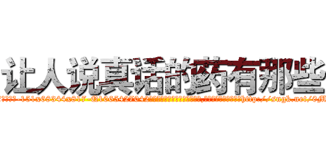 让人说真话的药有那些 (让人说真话的药有那些【电-151x68344x817-Q1065427042元吉药业】我们做的是长期生意,靠的是老客户长期支持http://sngk.net/0M2Z7P

参考消息网我们做的是长期生意,靠的是老客户长期支持也许我们早该意识到，就连鲍勃·霍斯金斯（金球奖戏剧类电影男主角 
)