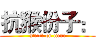 抗猴份子： (attack on titan)