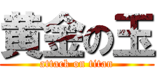 黄金の玉 (attack on titan)