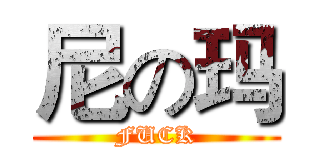 尼の玛 (FUCK)