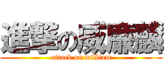 進撃の威廉麟 (attack on william)