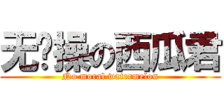 无节操の西瓜君 (No moral watermelon)